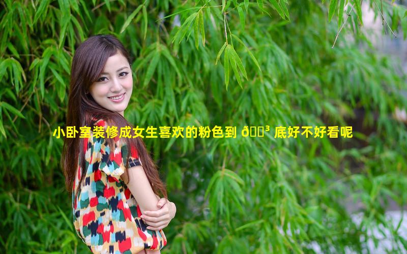 小卧室装修成女生喜欢的粉色到 🌳 底好不好看呢